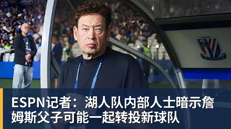 JS金沙ESPN记者：湖人队内部人士暗示詹姆斯父子可能一起转投新球队