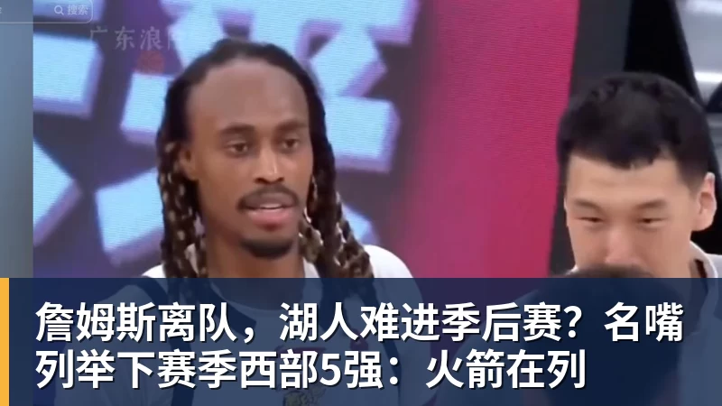 JS金沙詹姆斯离队，湖人难进季后赛？名嘴列举下赛季西部5强：火箭在列