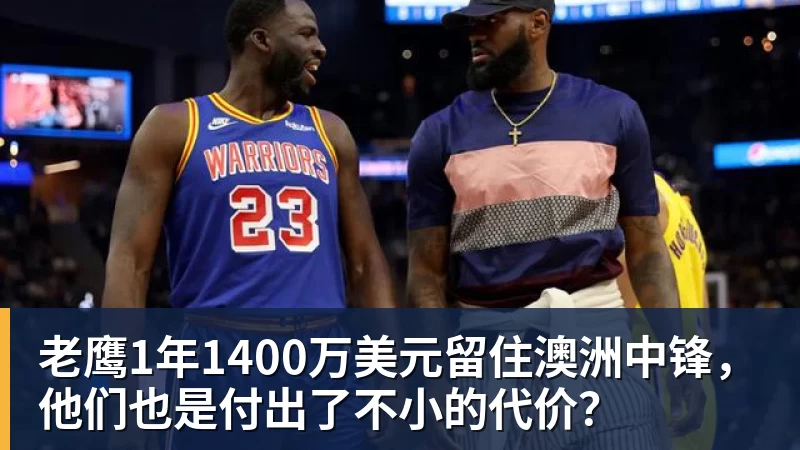 JS金沙老鹰1年1400万美元留住澳洲中锋，他们也是付出了不小的代价？