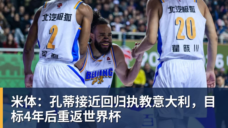 米体：孔蒂接近回归执教意大利，目标4年后重返世界杯